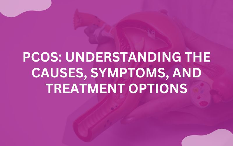 PCOS: Understanding the Causes, Symptoms, and Treatment Options
